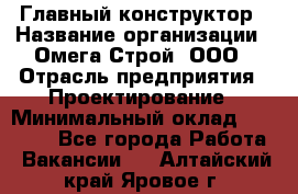 Главный конструктор › Название организации ­ Омега-Строй, ООО › Отрасль предприятия ­ Проектирование › Минимальный оклад ­ 55 000 - Все города Работа » Вакансии   . Алтайский край,Яровое г.